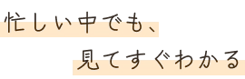 忙しい中でも、見てすぐわかる